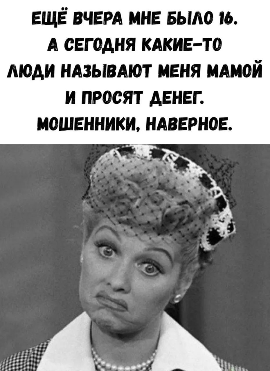 ЕЩЁ ВЧЕРА МНЕ БЫЛО 16. А СЕГОДНЯ КАКИЕ-ТО ЛЮДИ НАЗЫВАЮТ МЕНЯ МАМОЙ И ПРОСЯТ ДЕНЕГ. МОШЕННИКИ, НАВЕРНОЕ.