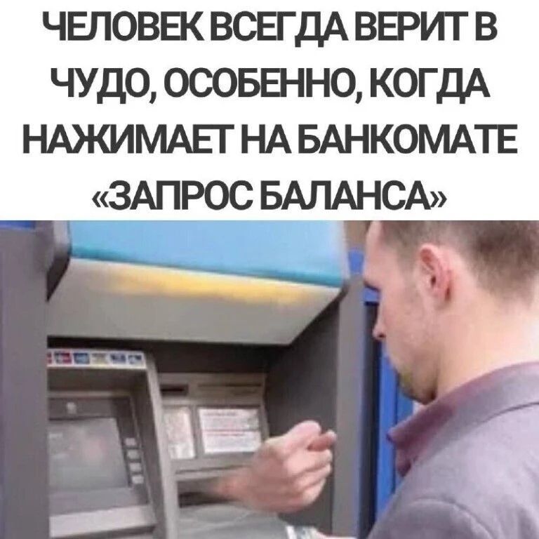 ЧЕЛОВЕК ВСЕГДА ВЕРИТ В ЧУДО, ОСОБЕННО, КОГДА НАЖИМАЕТ НА БАНКОМАТЕ «ЗАПРОС БАЛАНСА»