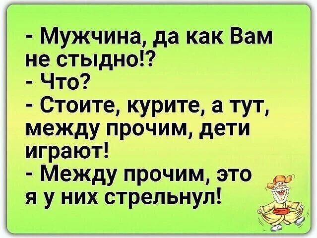 Мужчина, да как Вам не стыдно!? Что? Стоите, курите, а тут, между прочим, дети играют! Между прочим, это я у них стрельнул!