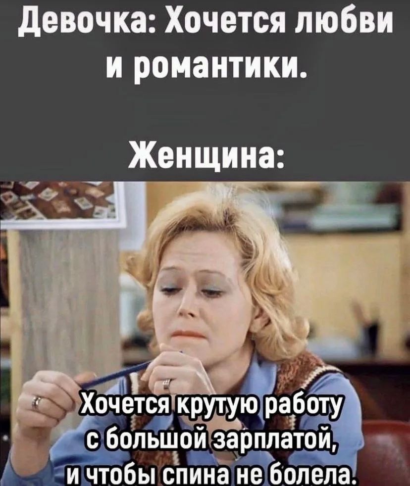 Девочка: Хочется любви и романтики. Женщина: Хочется крутую работу с большой зарплатой, и чтобы спина не болела.