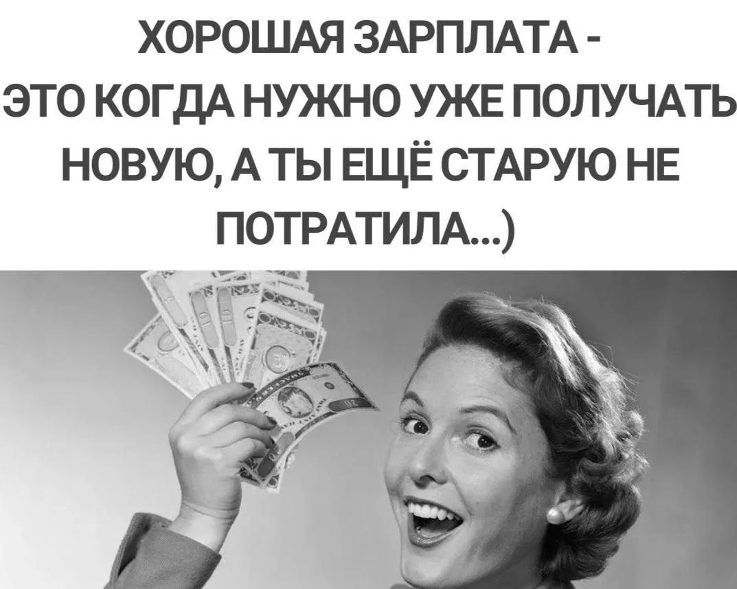 ХОРОШАЯ ЗАРПЛАТА - ЭТО КОГДА НУЖНО УЖЕ ПОЛУЧАТЬ НОВУЮ, А ТЫ ЕЩЁ СТАРУЮ НЕ ПОТРАТИЛА...)