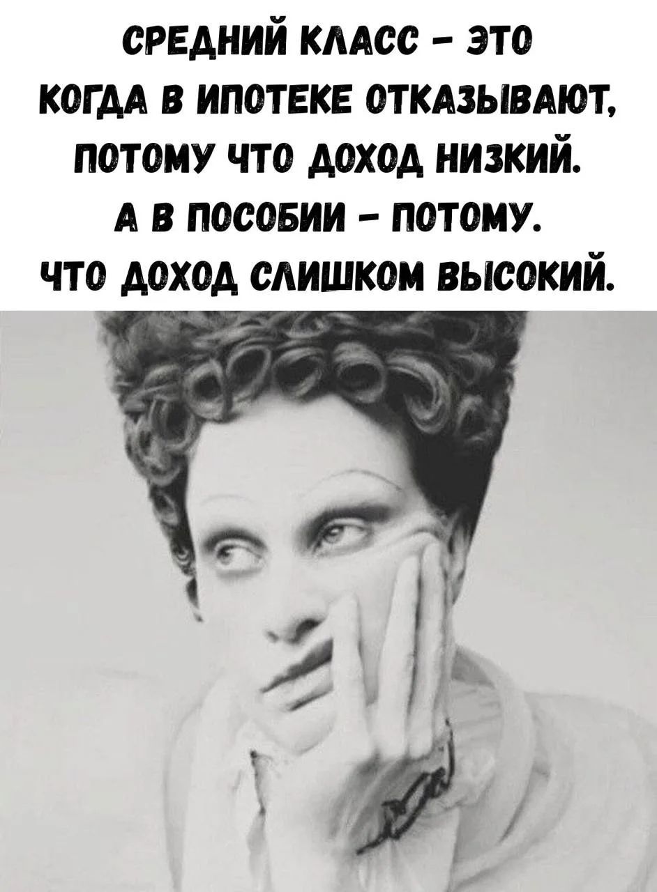 СРЕДНИЙ КЛАСС – это КОГДА В ИПОТЕКЕ ОТКАЗЫВАЮТ, ПОТОМУ ЧТО ДОХОД НИЗКИЙ. А В ПОСОБИИ – ПОТОМУ. ЧТО ДОХОД СЛИШКОМ ВЫСОКИЙ.