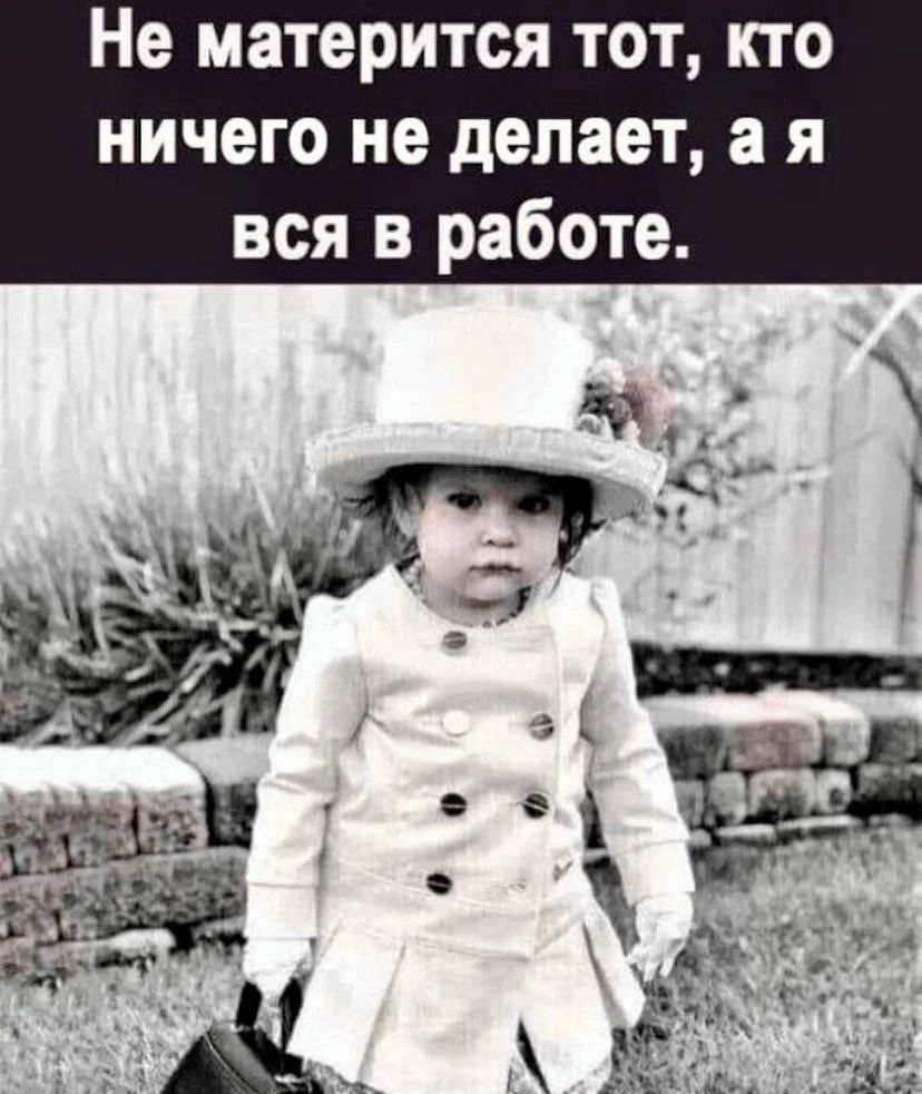 Не матерится тот, кто ничего не делает, а я вся в работе.