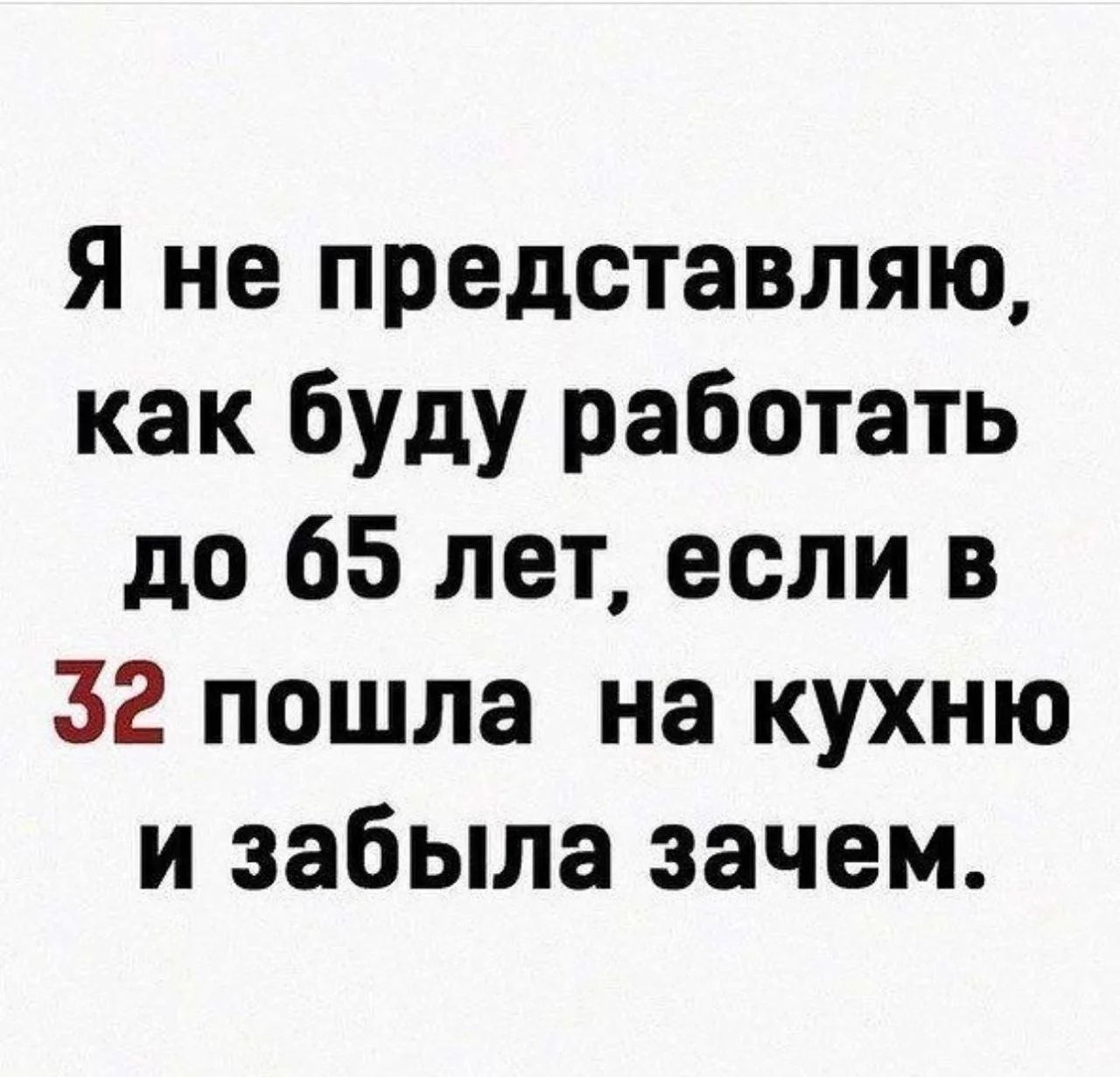 Я не представляю, как буду работать до 65 лет, если в 32 пошла на кухню и забыла зачем.