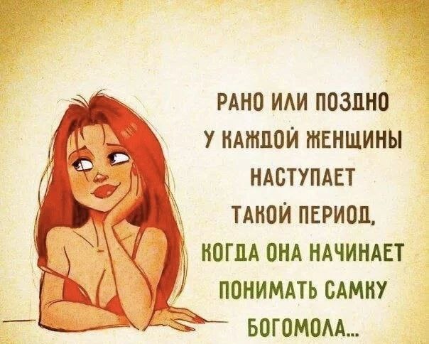 РАНО ИЛИ ПОЗДНО У КАЖДОЙ ЖЕНЩИНЫ НАСТУПАЕТ ТАКОЙ ПЕРИОД, КОГДА ОНА НАЧИНАЕТ ПОНИМАТЬ САМКУ БОГОМОЛА...