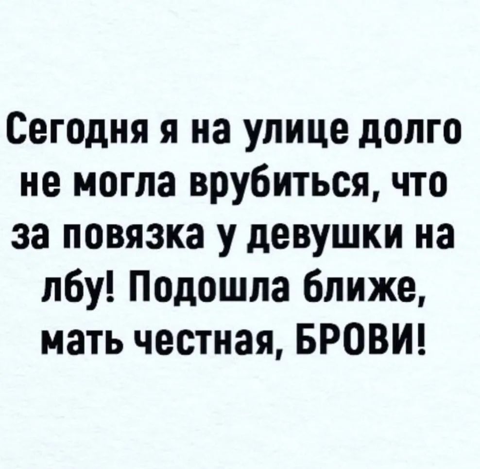 Сегодня я на улице долго не могла врубиться, что за повязка у девушки на лбу! Подошла ближе, мать честная, БРОВИ!