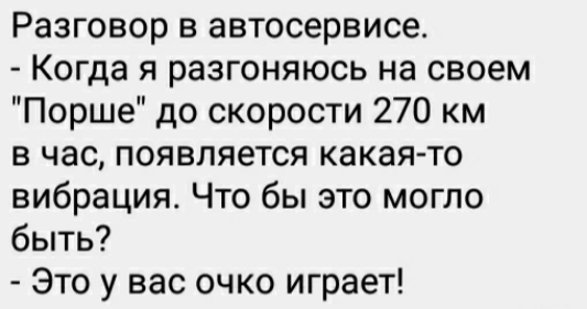 Разговор в автосервисе Когда я разгоняюсь на своем Порше до скорости 270 км в час появляется какая то вибрация Что бы это могло быть Это у вас очко играет
