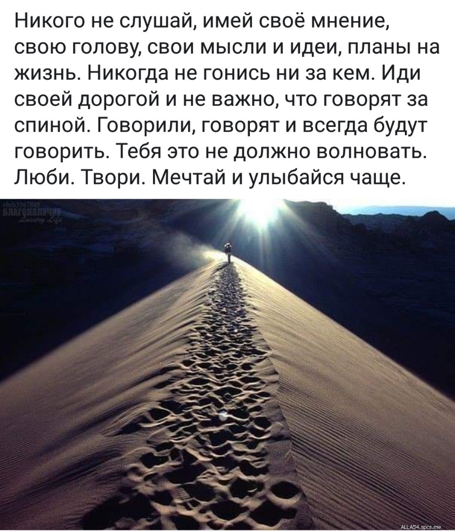 Никого не слушай имей своё мнение свою голову свои мысли и идеи планы на жизнь Никогда не гонись ни за кем Иди своей дорогой и не важно что говорят за спиной Говорили говорят и всегда будут говорить Тебя это не должно волновать Люби Твори Мечтай и улыбайся чаще