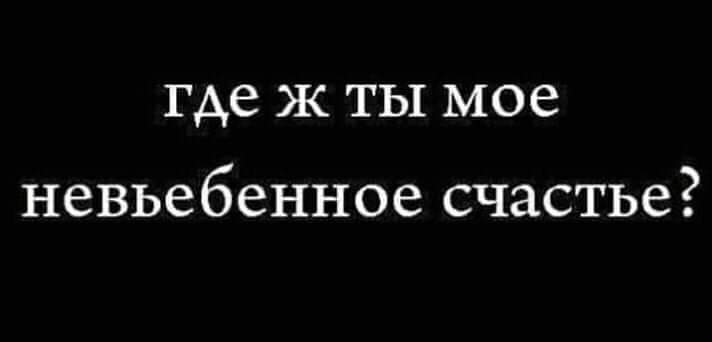 где Ж ТЫ мое НЗВЬВбеННОЗ СЧЗСТЬС