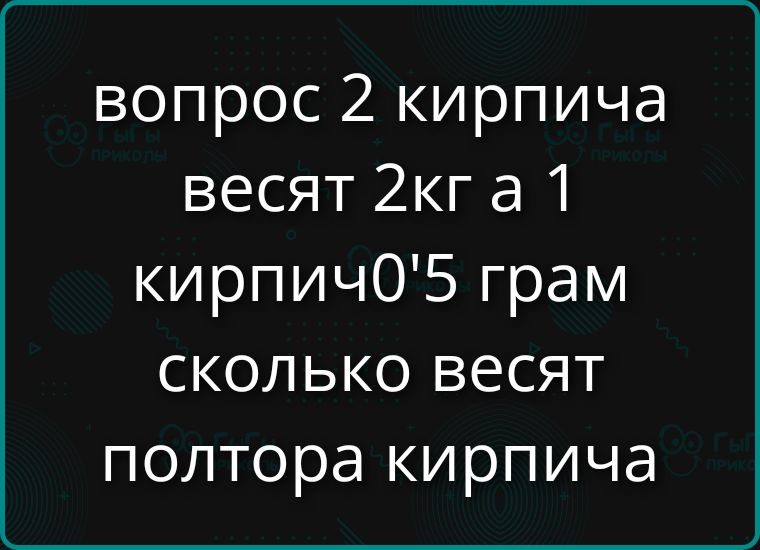 вопрос 2 кирпича весят 2кг а 1 кирпич 5 грам сколько весят полтора кирпича