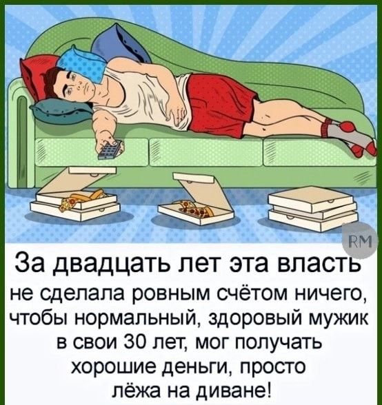 За двадцать лет эта власть не сделала ровным счётом ничего, чтобы нормальный, здоровый мужик в свои 30 лет мог получать хорошие деньги, просто лежать на диване!