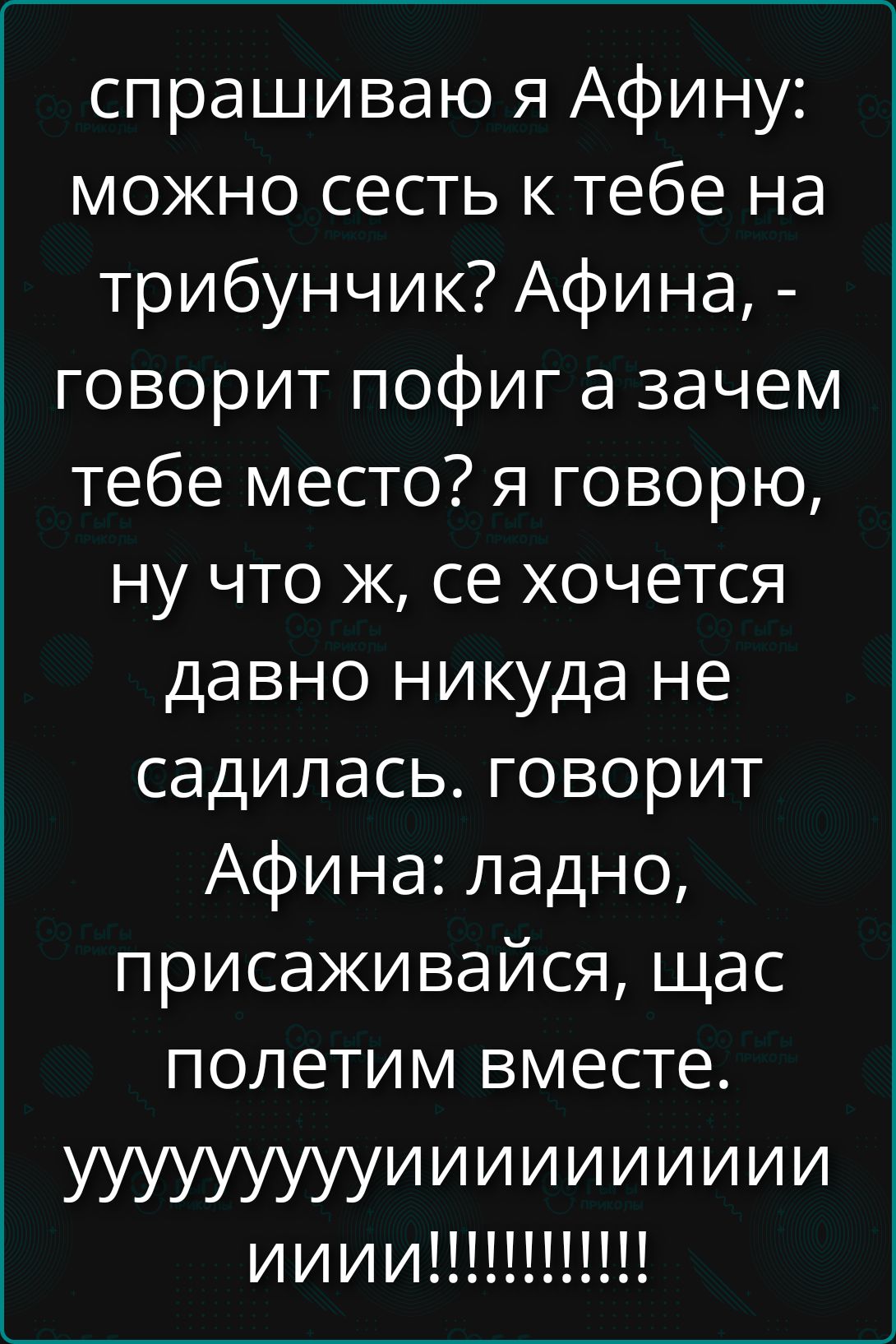 спрашиваю я Афину: можно сесть к тебе на трибунчик? Афина, - говорит пофиг а зачем тебе место? я говорю, ну что ж, се хочется давно никуда не садилась. говорит Афина: ладно, присаживайся, щас полетим вместе. ууууууууииииииии ииии!!!!!!!!!!