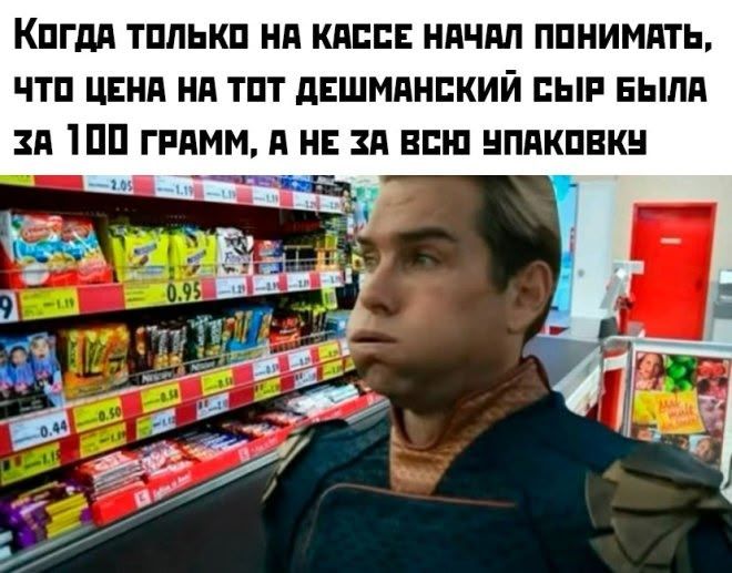 Когда только на кассе начал понимать, что цена на тот дешманский сыр была за 100 грамм, а не за всю упаковку