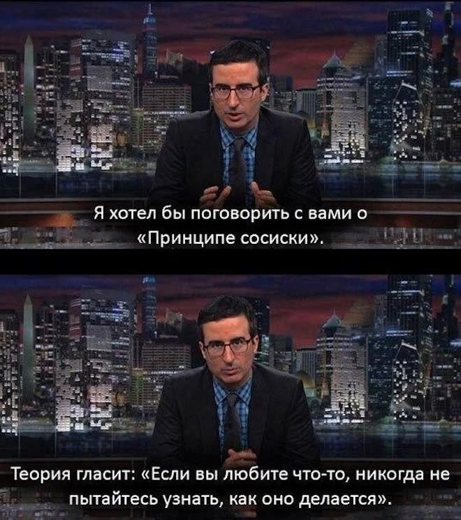 Я хотел бы поговорить с вами о «Принципе сосиски».
Теория гласит: «Если вы любите что-то, никогда не пытайтесь узнать, как оно делается».