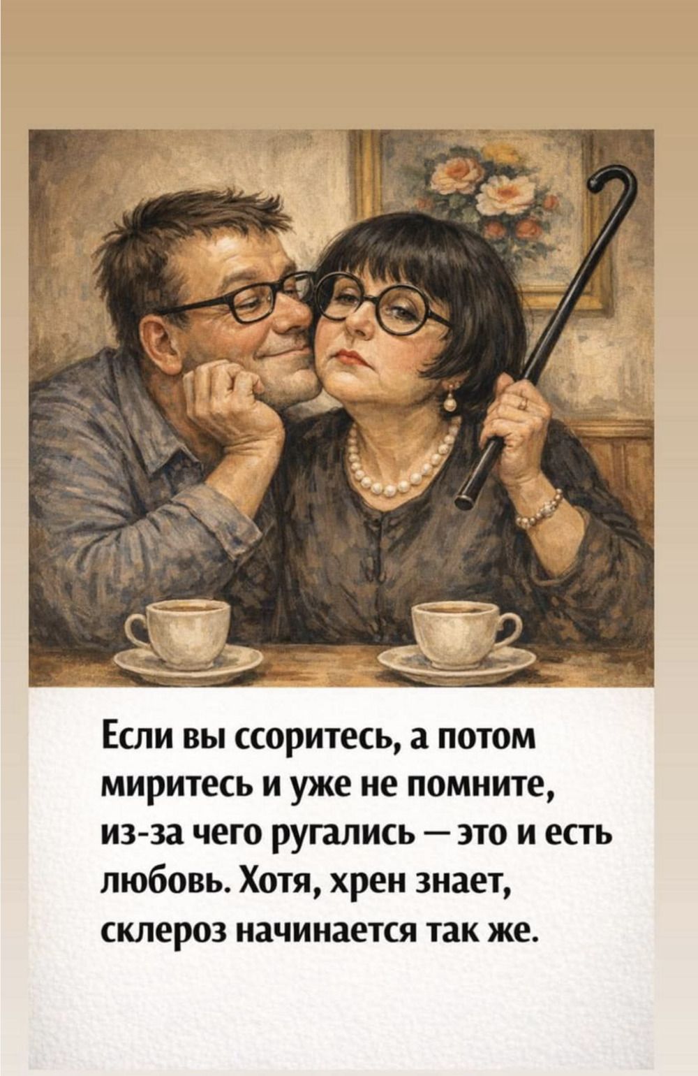 Если вы поссоритесь, а потом миритесь и уже не помните, из-за чего ругались — это и есть любовь. Хотя, хрен знает, склероз начинается так же.