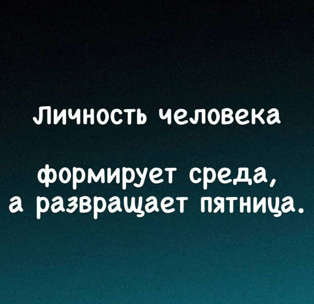 Личность человека формирует среда, а развращает пятница.