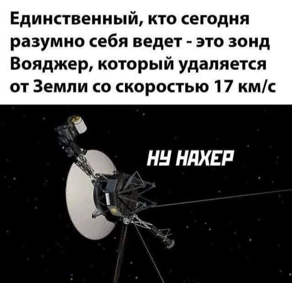 Единственный, кто сегодня разумно себя ведет - это зонд Вояджер, который удаляется от Земли со скоростью 17 км/с НУ НАХЕР
