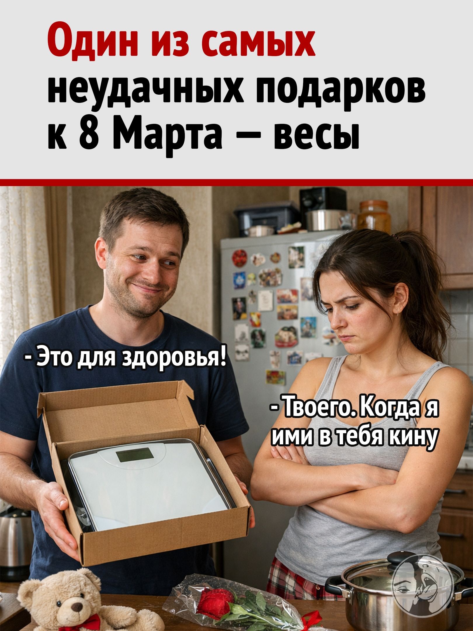 Один из самых неудачных подарков к 8 Марта – весы. - Это для здоровья! - Твоего. Когда я ими в тебя кину
