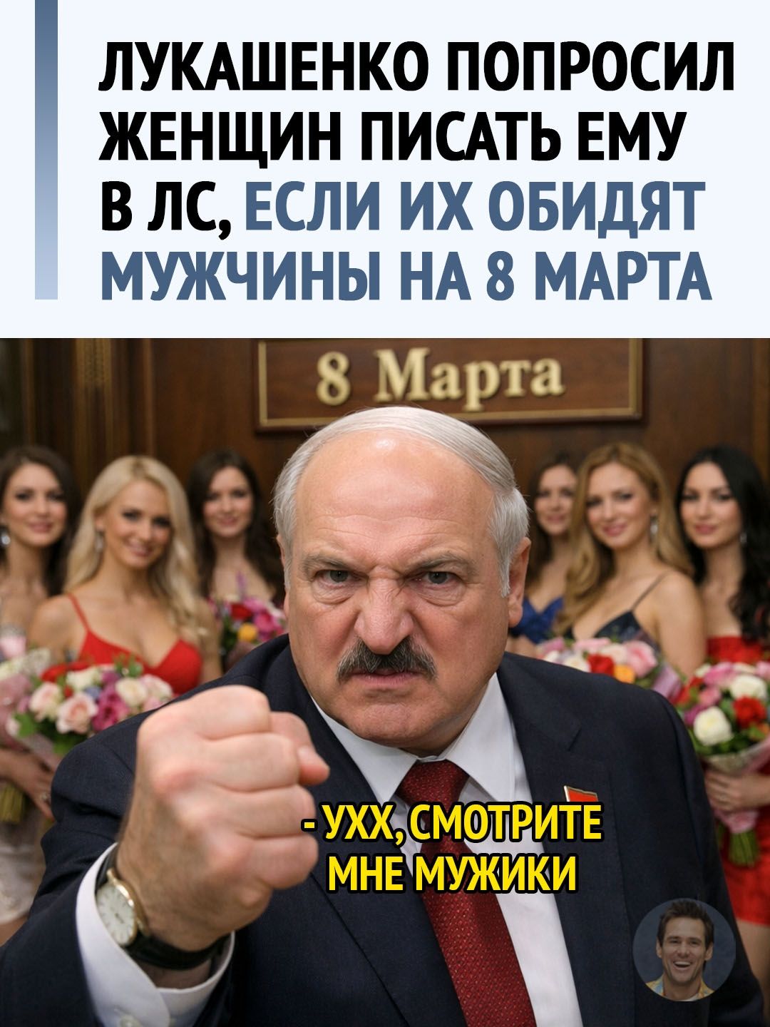 ЛУКАШЕНКО ПОПРОСИЛ ЖЕНЩИН ПИСАТЬ ЕМУ В ЛС, ЕСЛИ ИХ ОБИДЯТ МУЖЧИНЫ НА 8 МАРТА
- УХХ, СМОТРИТЕ МНЕ МУЖИКИ