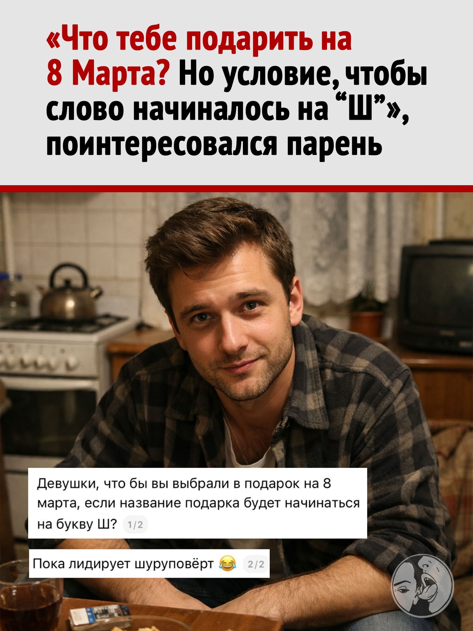 «Что тебе подарить на 8 Марта? Но условие, чтобы слово начиналось на «Ш», поинтересовался парень

Девушки, что бы вы выбрали в подарок на 8 марта, если название подарка будет начинаться на букву Ш?

Пока лидирует шуруповёрт 😂