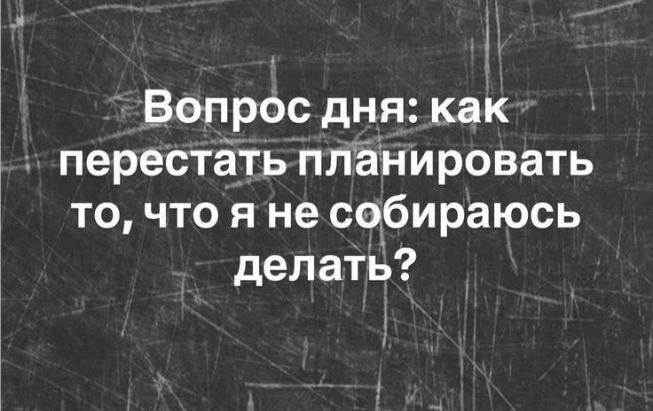 Вопрос дня: как перестать планировать то, что я не собираюсь делать?