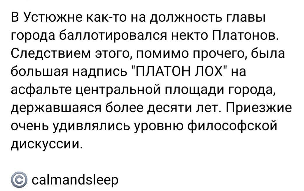В Устюжне как-то на должность главы города баллотировался некого Платонов. Следствием этого, помимо прочего, была большая надпись 
