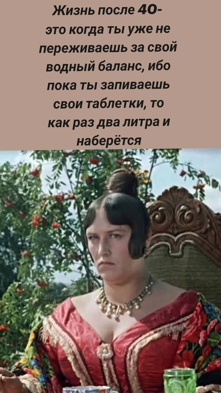 Жизнь после 40- это когда ты уже не переживаешь за свой водный баланс, ибо пока ты запиваешь свои таблетки, то как раз два литра и наберётся
