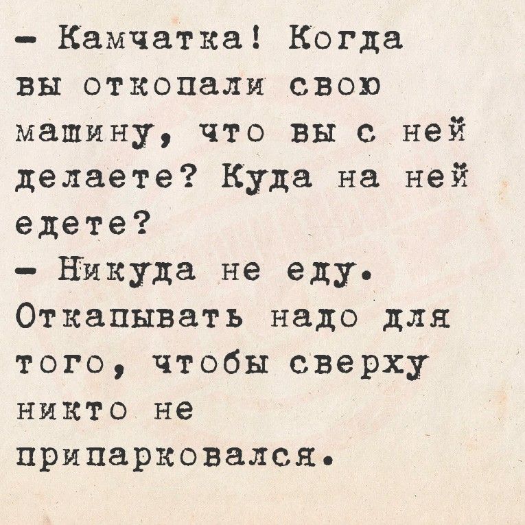 - Камчатка! Когда вы откопали свою мамину, что вы с ней делаете? Куда на неё едете?
- Никуда не ем. Откапывать надо для того, чтобы сверху никто не припарковался.