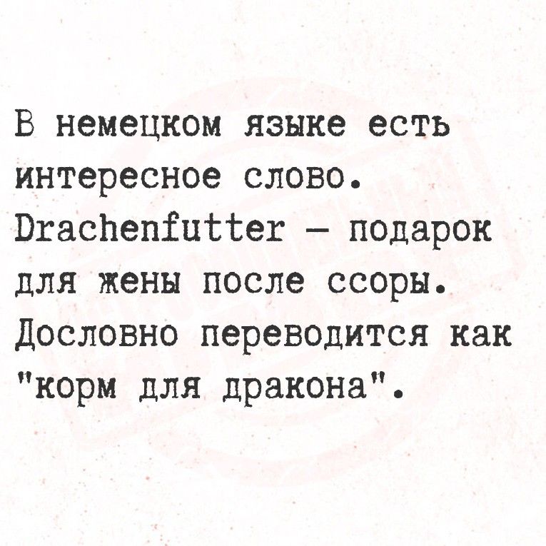 В немецком языке есть интересное слово.
Drachenfutter – подарок для жены после ссоры.
Дословно переводится как 