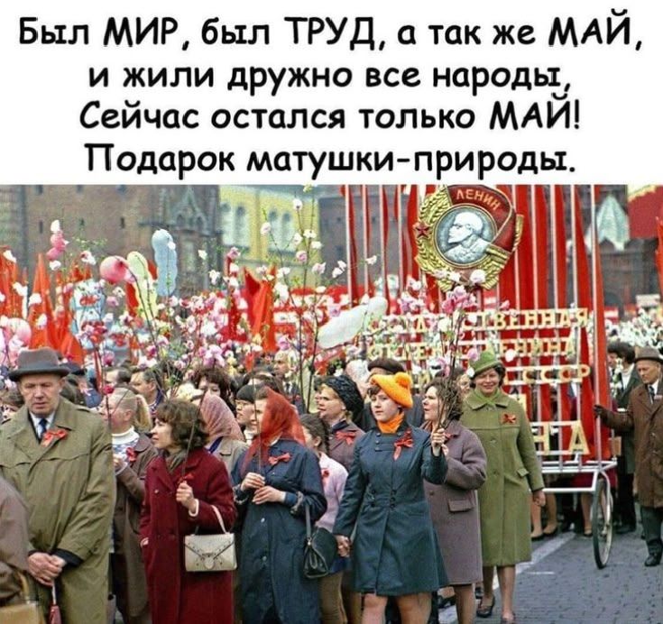 Был МИР, был ТРУД, а так же МАЙ, и жили дружно все народы, Сейчас остался только МАЙ! Подарок матушки-природы.