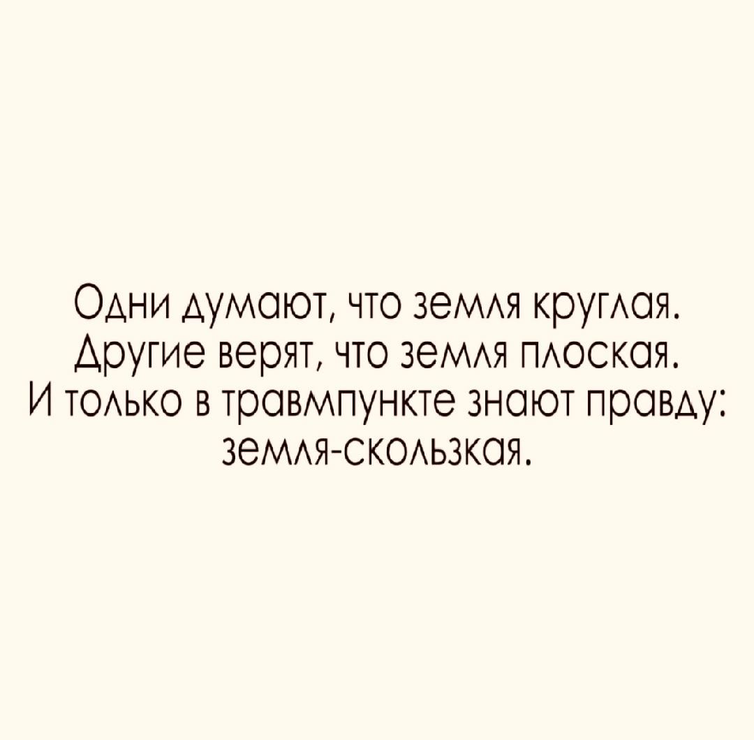 Одни считают, что земля круглая. Другие верят, что земля плоская. И только в травмпункте знают правду: земля-скользкая.