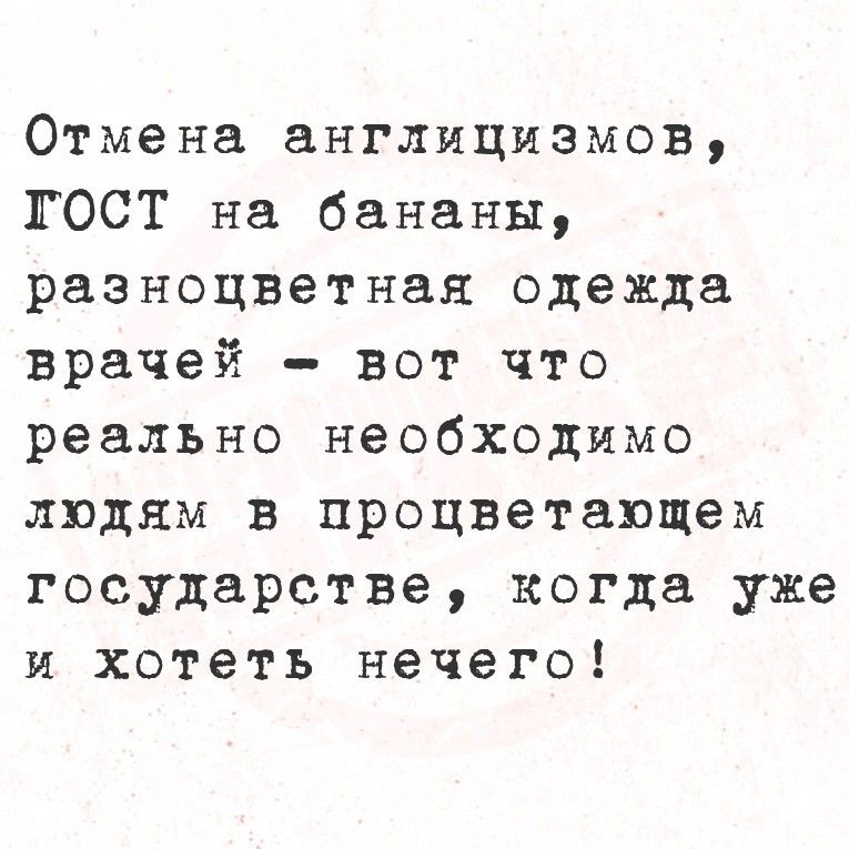 Отмена англицизмов, ГОСТ на бананы, разноцветная одежда врачей - вот что реально необходимо людям в процветающем государстве, когда уже и хотеть нечего!