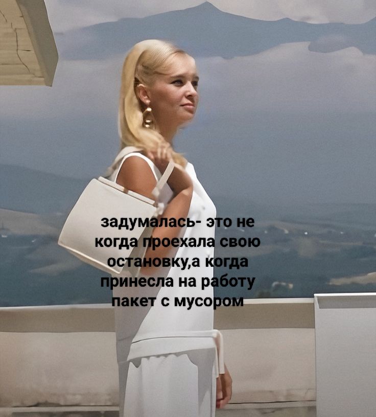 задумалась- это не когда проехала свою остановку,а когда принесла на работу пакет с мусором