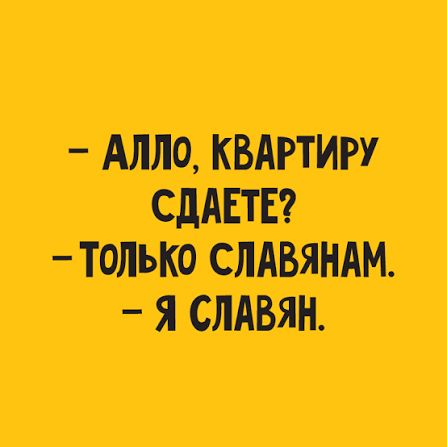 АЛЛО, КВАРТИРУ СДАЕТЕ? ТОЛЬКО СЛАВЯНАМ. Я СЛАВЯН.