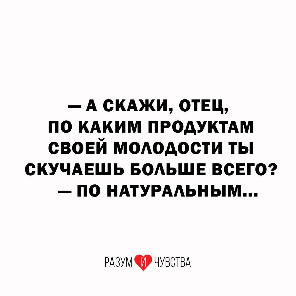 — А СКАЖИ, ОТЕЦ, ПО КАКИМ ПРОДУКТАМ СВОЕЙ МОЛОДОСТИ ТЫ СКУЧАЕШЬ БОЛЬШЕ ВСЕГО? — ПО НАТУРАЛЬНЫМ... РАЗУМ И ЧУВСТВА