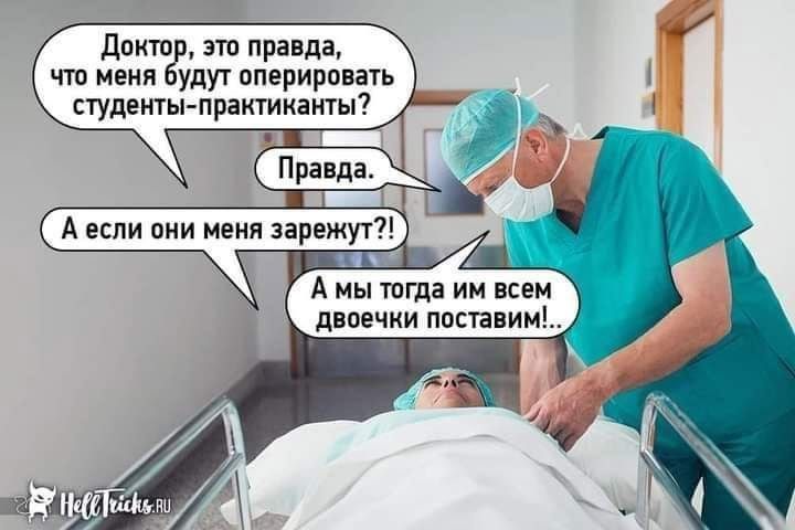 Доктор, это правда, что меня будут оперировать студенты-практиканты? Правда. А если они меня зарежут?! А мы тогда им всем двоечки поставим!...