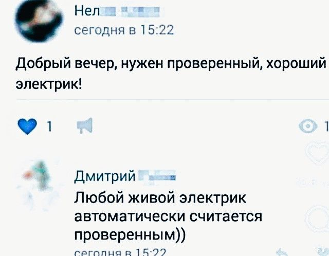 Нел сегодня в 15:22 Добрый вечер, нужен проверенный, хороший электрик! Дмитрий сегодня в 15:22 Любой живой электрик автоматически считается проверенным))