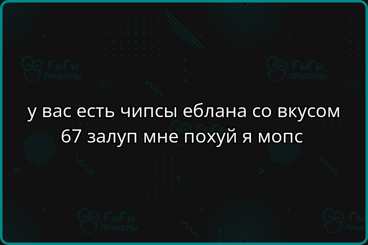 у вас есть чипсы еблана со вкусом 67 залуп мне похуй я мопс