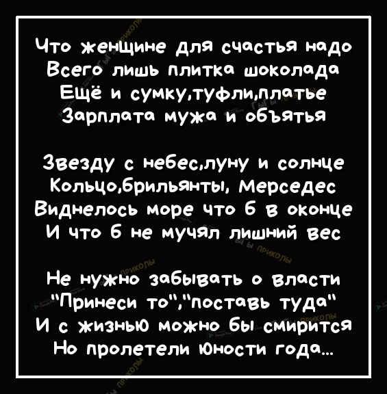 Что женшине для счастья нодо Всего лишь плитка шоколада Ещё и сумкутуфпипптье Зарипото мужа и объятья Звезду с небеслуну и солнце КопьчоБрипьянты Мерседес Виднепось море что 6 в оконце И что 6 не мучяп лишний вес Не нужно забывать о власти Принеси топоствь туда И с жизнью можно бы смирится Но пролетели юности года