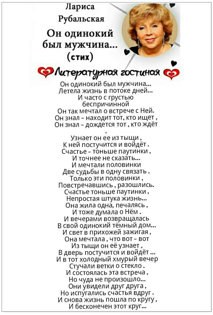 Лариса Рубальская Он одинокий был мужчина стих итерот ноя гостиноя Он одинокий был мужчина Летела жизнь в потоке дней И часто с грустью беспричинной Он так мечтал о встрече с Ней Он знал находит тот кто ищет Он знал дождется тот кто ждёт Узнает он ее изтыЩи К ней постучится и войдёт Счастье тоньше паутинки И точнее не сказать И мечтали половинки Две судьбы в одну связать Только эти половинки Повст