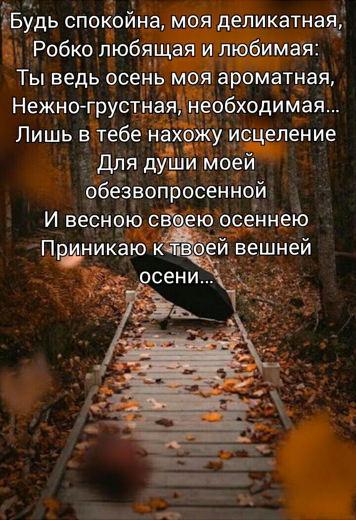 БУДЬ спокойна моя деликатная Робко любящая и любимая Ты ведь осень моя ароматная Нежно грустная необходимая Лишь в тебе нахожу исцеление Для дуШи моей обезвопросенной И весною сёоею осеннею Приникаю КЁЁЁЁИ вешней