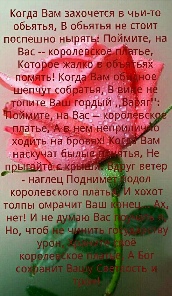 Когда Вам захочется в чьи то обьятья В обьятья не стоит поспешно нырять Поймите на Вас королевское платье Которое жалко в объятьях помчть Когда Вам обидное шепчут собратья В вине не топите Ва гордый Варяг Поймите на Вас королевск платье А в _нем неприли наскучат былые Теікр наглец Подни