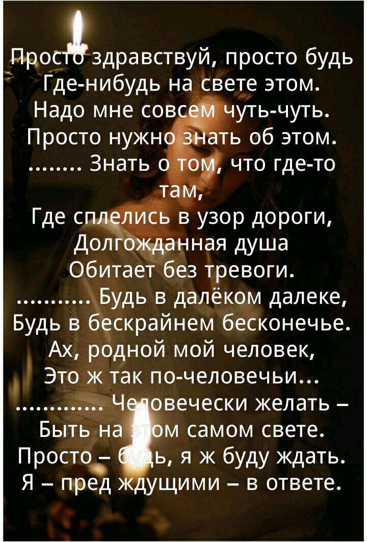 Про1здравствуй просто будь Где нибудь на свете этом Надо мне сов уть чуть Просто нужн ь об этом Знать что где то Ё Будь в далёком далеке Будь в скрайнем бесконечье Ах родной мой человек Это ж так по человечьи в Ч вечески желать Быть Н М самом свете Просто ь я ж буду ждать Я пред ущими в ответе