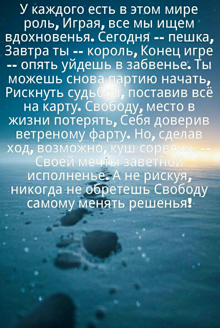 У каждого есть в этом мире роль Играя все мы ищем вдохновенья Сегодня пешка Завтра ты король Конец игре опять уйдеш забвеньеТы можешь сно тию начать Рискнуть су на карту жизни потер ветрено _