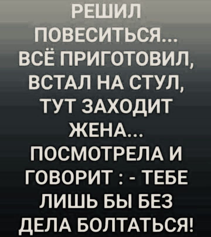 ЁСЁ приготовил встм НА стул тут ЗАХОДИТ ЖЕНА посмотрвм и говорит ТЕБЕ лишь вы БЕЗ ДЕЛА волтдтьст