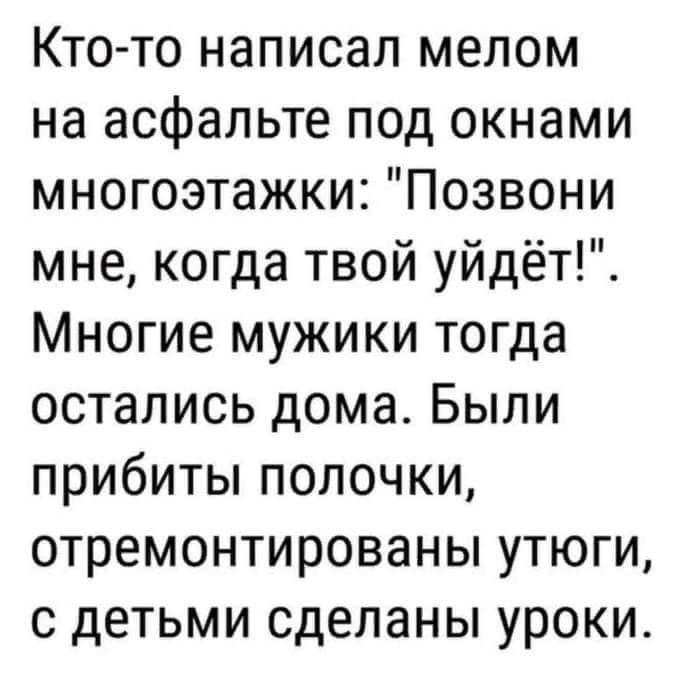 Кто то написал мелом на асфальте под окнами многоэтажки Позвони мне когда твой уйдёт Многие мужики тогда остались дома Были прибиты полочки отремонтированы утюги с детьми сделаны уроки