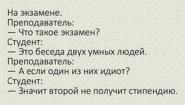 На экзамене Преподаватель Что такое экзамен Студент Это беседа двух умныхлюдей Преподаватель А если один из них идиот Студент Значит второй не получит стипендию