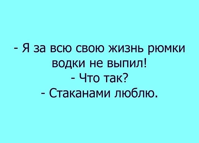 Я за всю свою жизнь рюмки водки не выпил Что так Стаканами люблю