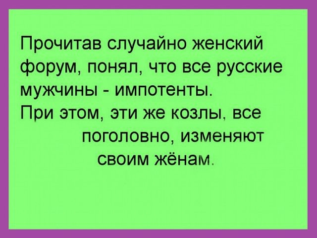 Прочитав случайно женский форум понял что все русские мужчины импотенты При этом эти же козлы все поголовно изменяют своим жёнам
