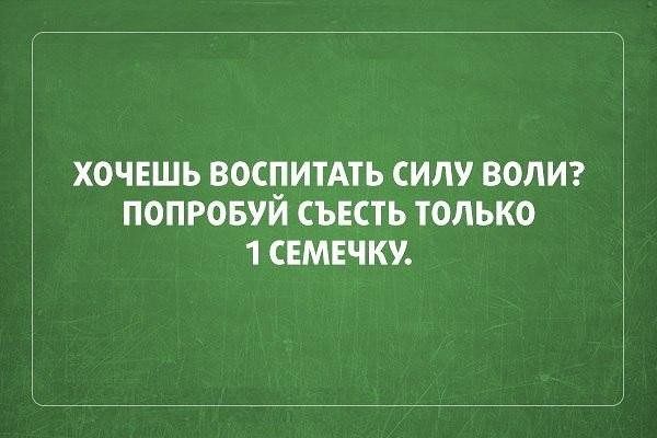 ХОЧЕШЬ ВОСПИТАТЬ СИЛУ ВОЛИ ПОПРОБУИ СЪЕСТЬ ТОЛЬКО 1 СЕМЕЧКУ